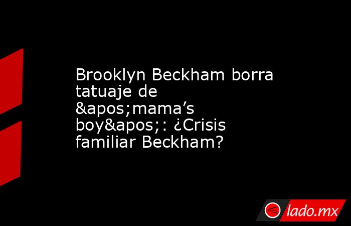 Brooklyn Beckham borra tatuaje de 'mama’s boy': ¿Crisis familiar Beckham?. Noticias en tiempo real