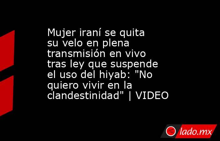 Mujer iraní se quita su velo en plena transmisión en vivo tras ley que suspende el uso del hiyab: 