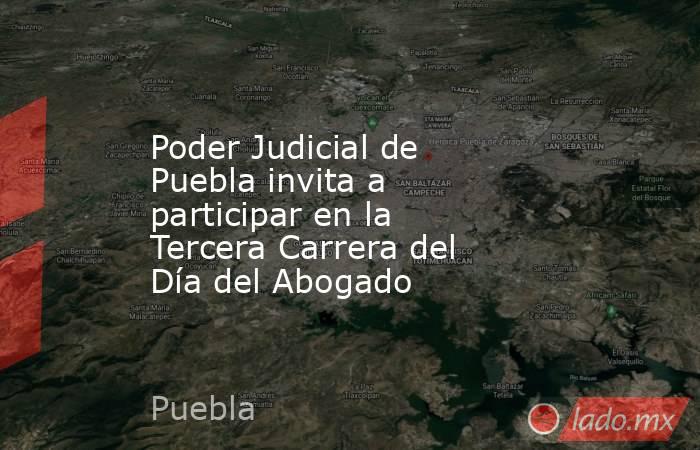 Poder Judicial de Puebla invita a participar en la Tercera Carrera del Día del Abogado. Noticias en tiempo real