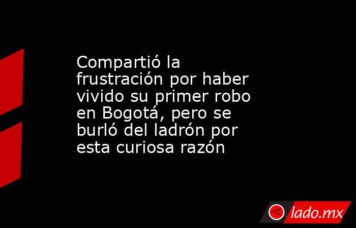 Compartió la frustración por haber vivido su primer robo en Bogotá, pero se burló del ladrón por esta curiosa razón. Noticias en tiempo real