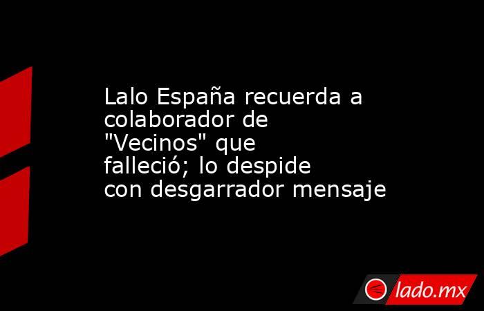 Lalo España recuerda a colaborador de 
