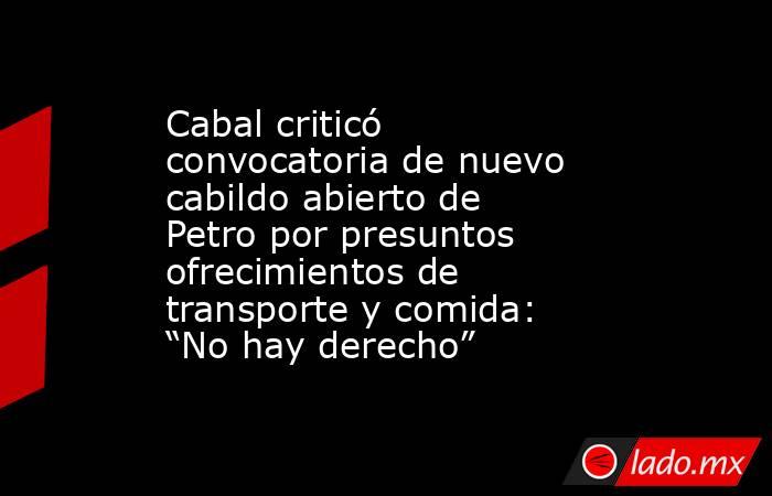 Cabal criticó convocatoria de nuevo cabildo abierto de Petro por presuntos ofrecimientos de transporte y comida: “No hay derecho”. Noticias en tiempo real