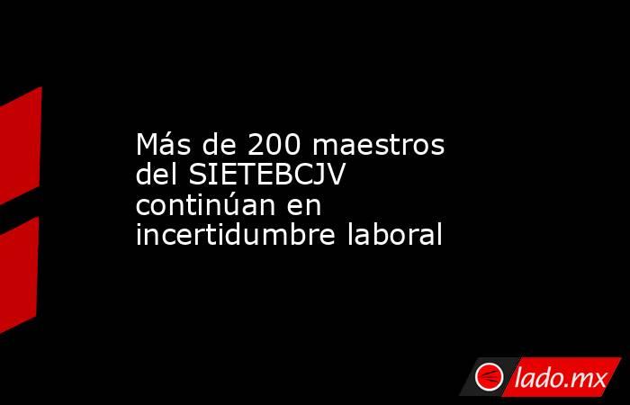 Más de 200 maestros del SIETEBCJV continúan en incertidumbre laboral. Noticias en tiempo real