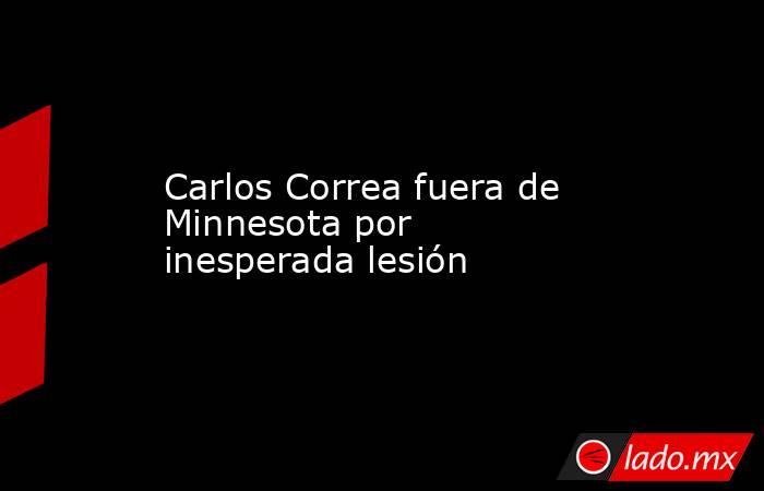 Carlos Correa fuera de Minnesota por inesperada lesión. Noticias en tiempo real