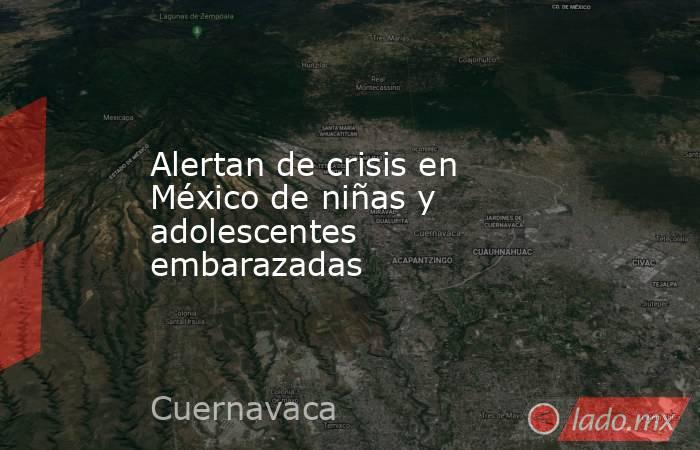 Alertan de crisis en México de niñas y adolescentes embarazadas. Noticias en tiempo real