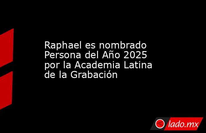Raphael es nombrado Persona del Año 2025 por la Academia Latina de la Grabación. Noticias en tiempo real