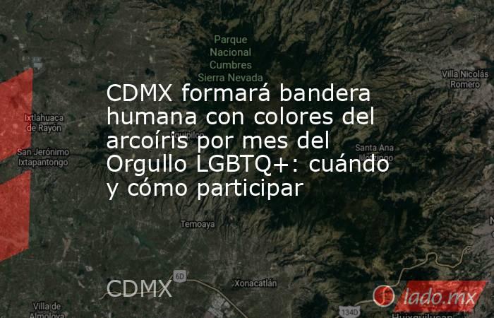 CDMX formará bandera humana con colores del arcoíris por mes del Orgullo LGBTQ+: cuándo y cómo participar. Noticias en tiempo real