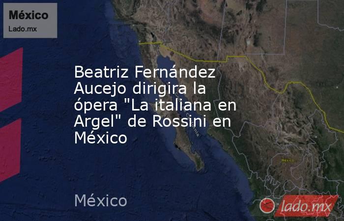 Beatriz Fernández Aucejo dirigira la ópera 