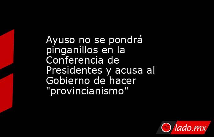 Ayuso no se pondrá pinganillos en la Conferencia de Presidentes y acusa al Gobierno de hacer 