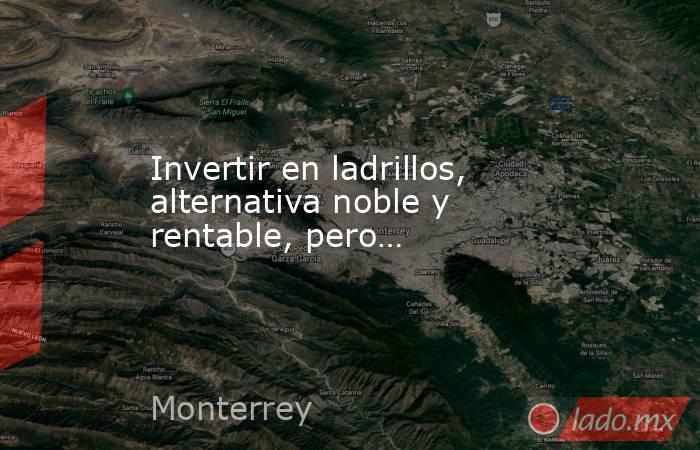 Invertir en ladrillos, alternativa noble y rentable, pero…. Noticias en tiempo real
