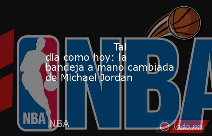                                                                                                                     Tal día como hoy: la bandeja a mano cambiada de Michael Jordan                                                                             . Noticias en tiempo real