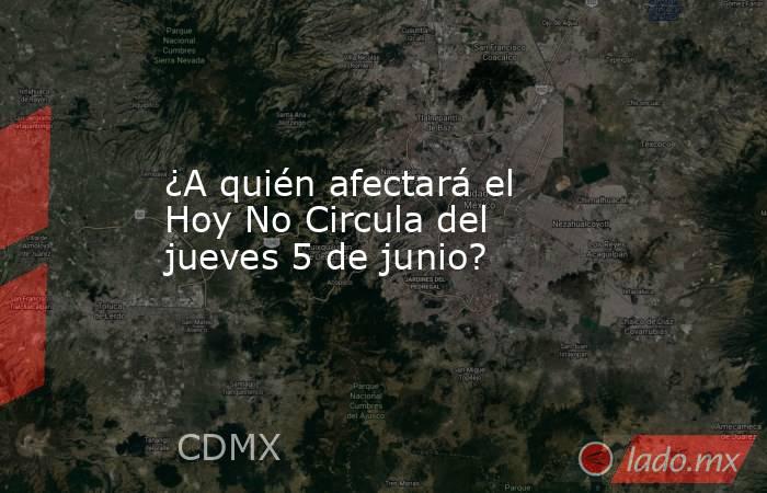 ¿A quién afectará el Hoy No Circula del jueves 5 de junio?. Noticias en tiempo real