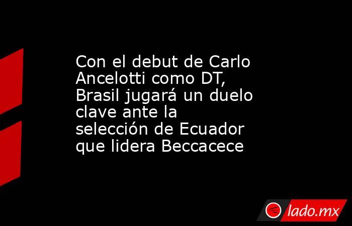 Con el debut de Carlo Ancelotti como DT, Brasil jugará un duelo clave ante la selección de Ecuador que lidera Beccacece. Noticias en tiempo real