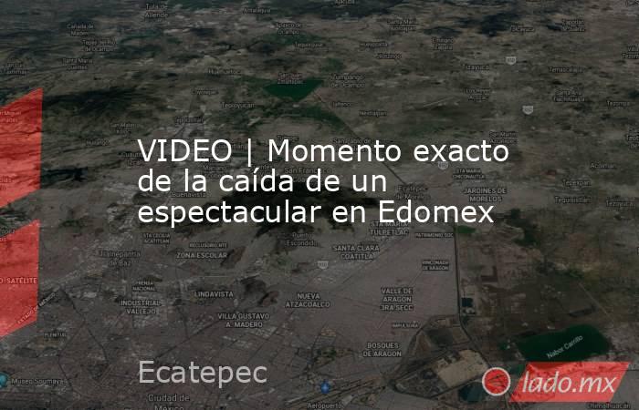 VIDEO | Momento exacto de la caída de un espectacular en Edomex. Noticias en tiempo real