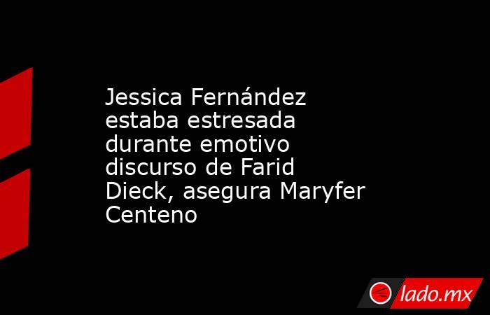 Jessica Fernández estaba estresada durante emotivo discurso de Farid Dieck, asegura Maryfer Centeno. Noticias en tiempo real