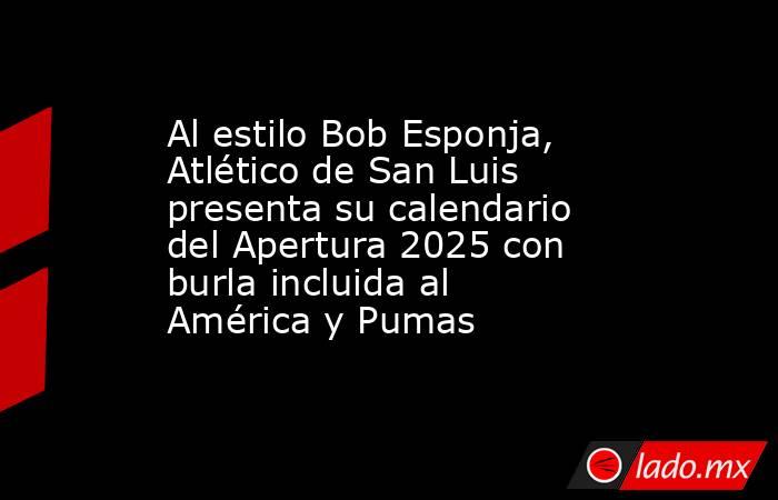 Al estilo Bob Esponja, Atlético de San Luis presenta su calendario del Apertura 2025 con burla incluida al América y Pumas. Noticias en tiempo real