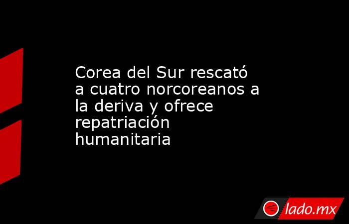 Corea del Sur rescató a cuatro norcoreanos a la deriva y ofrece repatriación humanitaria. Noticias en tiempo real