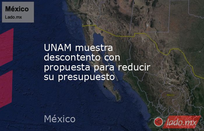 UNAM muestra descontento con propuesta para reducir su presupuesto. Noticias en tiempo real