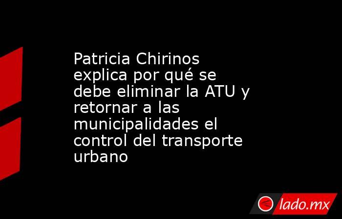 Patricia Chirinos explica por qué se debe eliminar la ATU y retornar a las municipalidades el control del transporte urbano. Noticias en tiempo real