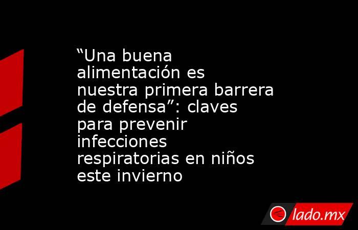“Una buena alimentación es nuestra primera barrera de defensa”: claves para prevenir infecciones respiratorias en niños este invierno. Noticias en tiempo real