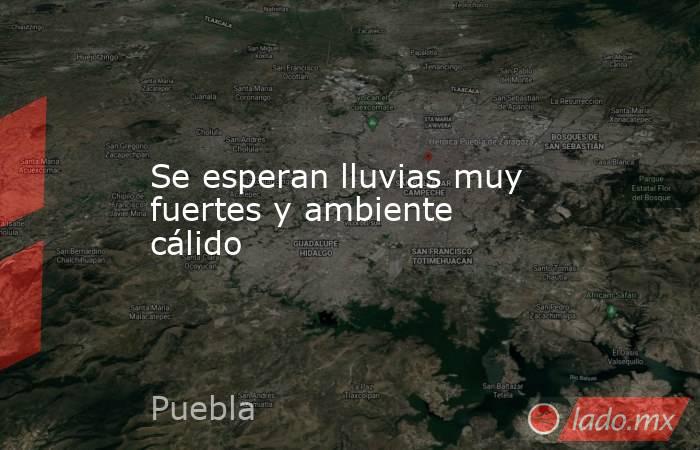 Se esperan lluvias muy fuertes y ambiente cálido. Noticias en tiempo real