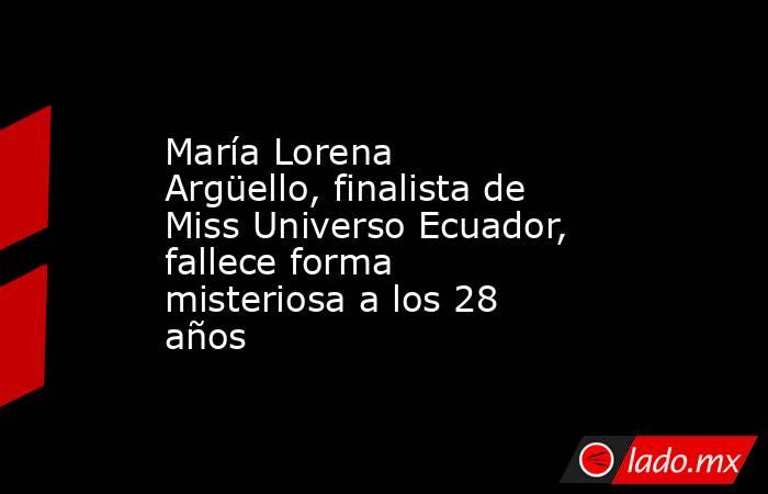 María Lorena Argüello, finalista de Miss Universo Ecuador, fallece forma misteriosa a los 28 años. Noticias en tiempo real