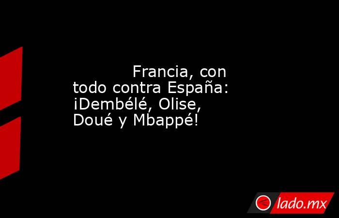            Francia, con todo contra España: ¡Dembélé, Olise, Doué y Mbappé!       . Noticias en tiempo real
