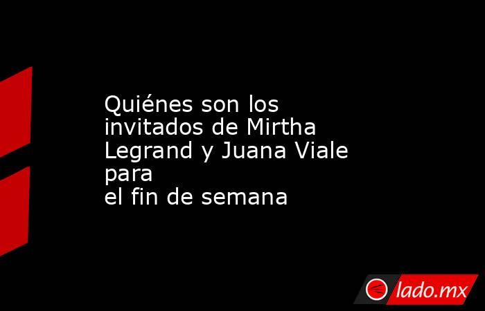 Quiénes son los invitados de Mirtha Legrand y Juana Viale para el fin de semana. Noticias en tiempo real
