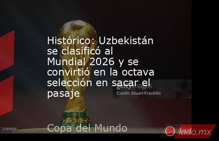 Histórico: Uzbekistán se clasificó al Mundial 2026 y se convirtió en la octava selección en sacar el pasaje. Noticias en tiempo real