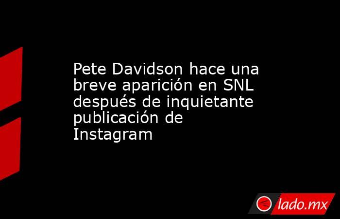 Pete Davidson hace una breve aparición en SNL después de inquietante publicación de Instagram. Noticias en tiempo real