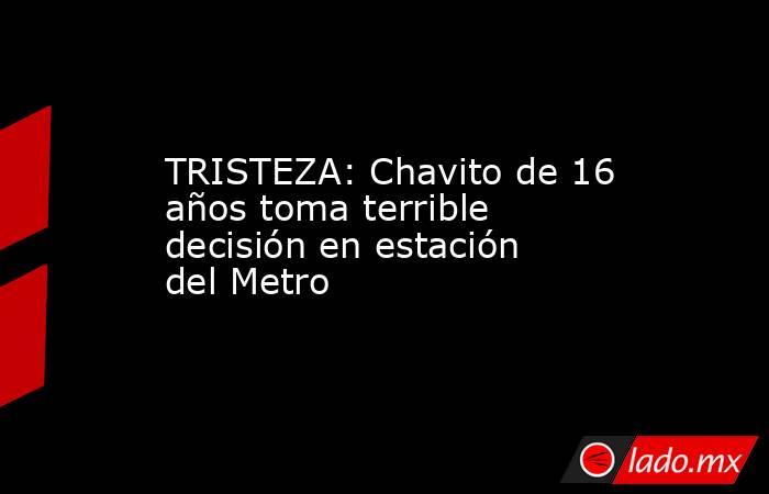 TRISTEZA: Chavito de 16 años toma terrible decisión en estación del Metro. Noticias en tiempo real