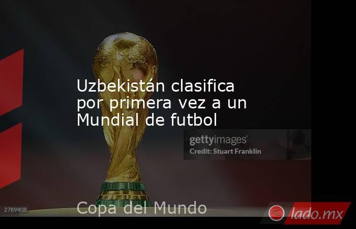 Uzbekistán clasifica por primera vez a un Mundial de futbol. Noticias en tiempo real