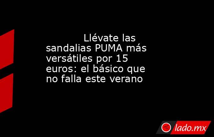                                                            Llévate las sandalias PUMA más versátiles por 15 euros: el básico que no falla este verano                                                       . Noticias en tiempo real