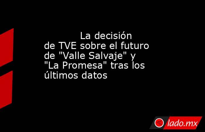                                                                                    La decisión de TVE sobre el futuro de 