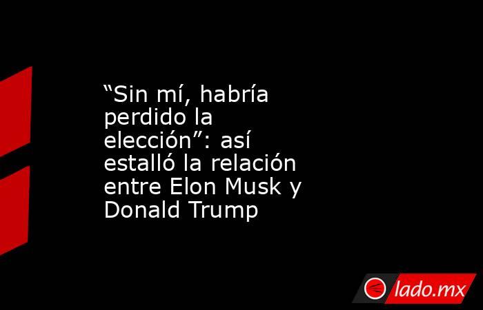 “Sin mí, habría perdido la elección”: así estalló la relación entre Elon Musk y Donald Trump. Noticias en tiempo real