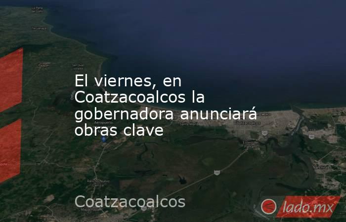 El viernes, en Coatzacoalcos la gobernadora anunciará obras clave. Noticias en tiempo real
