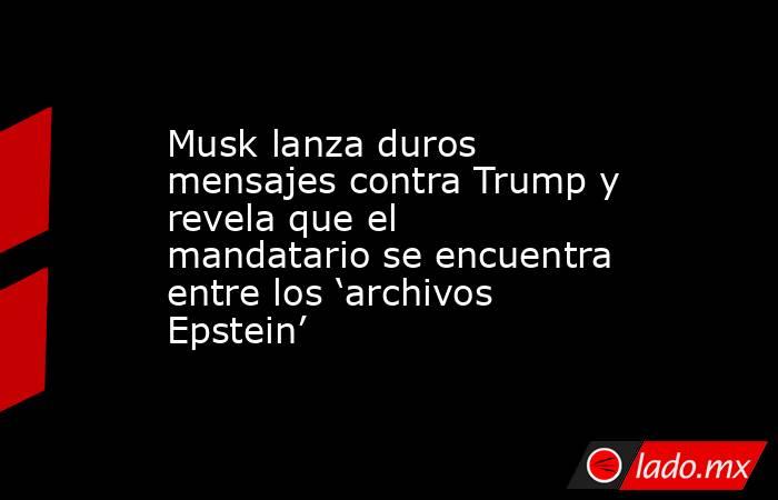 Musk lanza duros mensajes contra Trump y revela que el mandatario se encuentra entre los ‘archivos Epstein’. Noticias en tiempo real