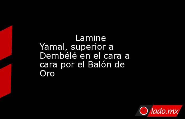             Lamine Yamal, superior a Dembélé en el cara a cara por el Balón de Oro        . Noticias en tiempo real
