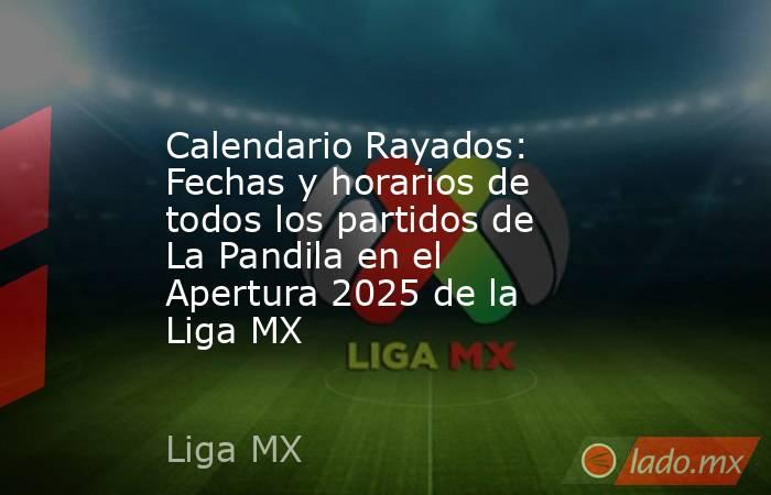 Calendario Rayados: Fechas y horarios de todos los partidos de La Pandila en el Apertura 2025 de la Liga MX. Noticias en tiempo real