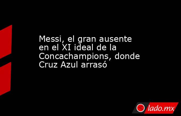 Messi, el gran ausente en el XI ideal de la Concachampions, donde Cruz Azul arrasó. Noticias en tiempo real