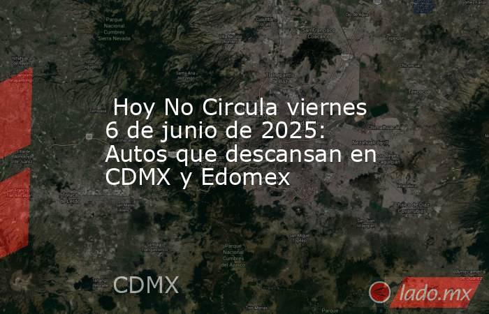  Hoy No Circula viernes 6 de junio de 2025: Autos que descansan en CDMX y Edomex. Noticias en tiempo real