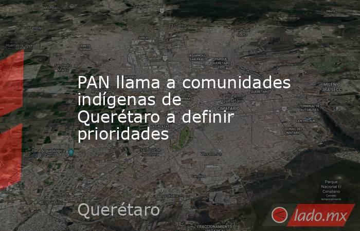PAN llama a comunidades indígenas de Querétaro a definir prioridades. Noticias en tiempo real