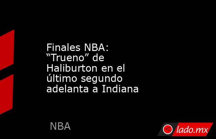 Finales NBA: “Trueno” de Haliburton en el último segundo adelanta a Indiana. Noticias en tiempo real