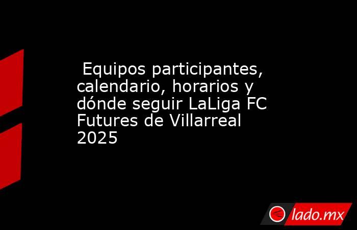                                                                          Equipos participantes, calendario, horarios y dónde seguir LaLiga FC Futures de Villarreal 2025                                                                     . Noticias en tiempo real