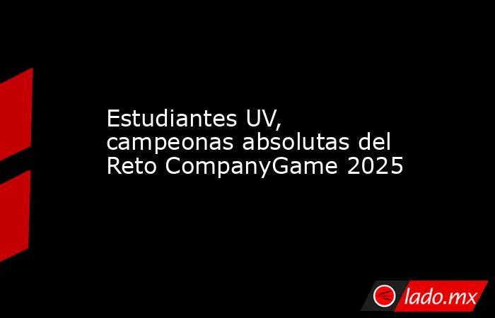 Estudiantes UV, campeonas absolutas del Reto CompanyGame 2025. Noticias en tiempo real