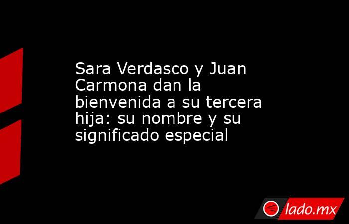Sara Verdasco y Juan Carmona dan la bienvenida a su tercera hija: su nombre y su significado especial. Noticias en tiempo real