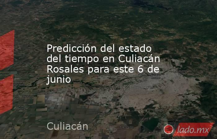 Predicción del estado del tiempo en Culiacán Rosales para este 6 de junio. Noticias en tiempo real