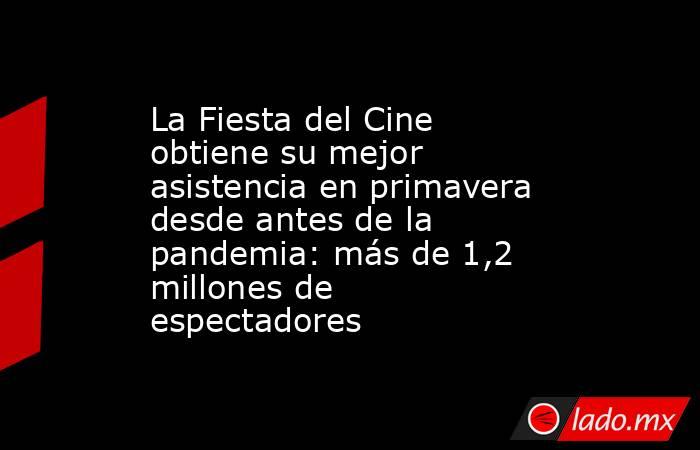 La Fiesta del Cine obtiene su mejor asistencia en primavera desde antes de la pandemia: más de 1,2 millones de espectadores . Noticias en tiempo real