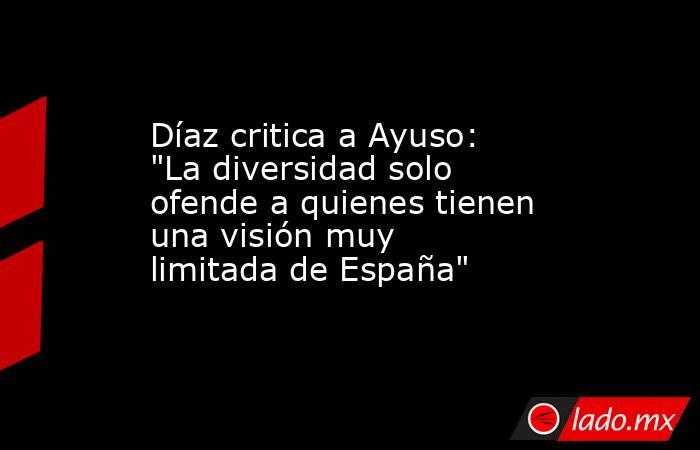 Díaz critica a Ayuso: 