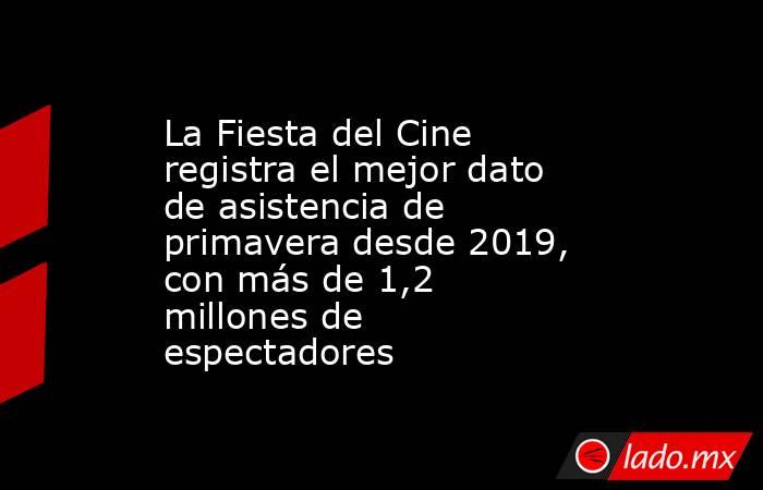 La Fiesta del Cine registra el mejor dato de asistencia de primavera desde 2019, con más de 1,2 millones de espectadores. Noticias en tiempo real